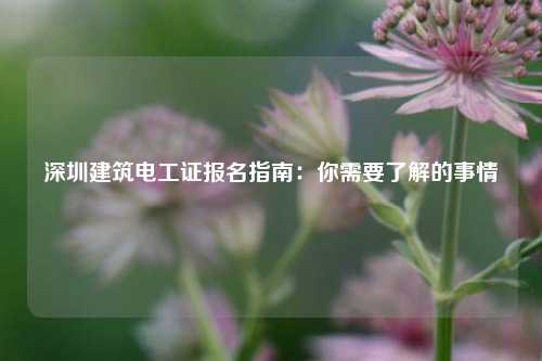 深圳建筑電工證報(bào)名指南：你需要了解的事情-圖1