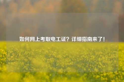 如何網(wǎng)上考取電工證？詳細指南來了！-圖1