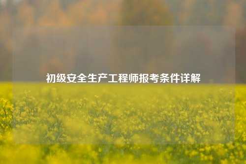 初級(jí)安全生產(chǎn)工程師報(bào)考條件詳解-圖1