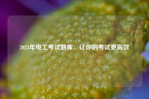 2023年電工考試題庫(kù)：讓你的考試更高效-圖1