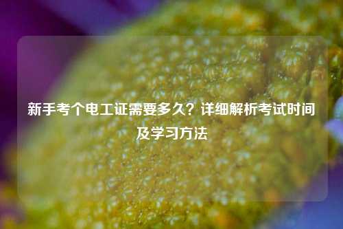 新手考個(gè)電工證需要多久？詳細(xì)解析考試時(shí)間及學(xué)習(xí)方法-圖1