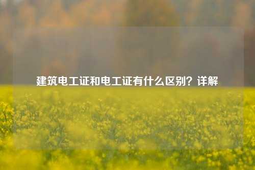 建筑電工證和電工證有什么區(qū)別？詳解-圖1