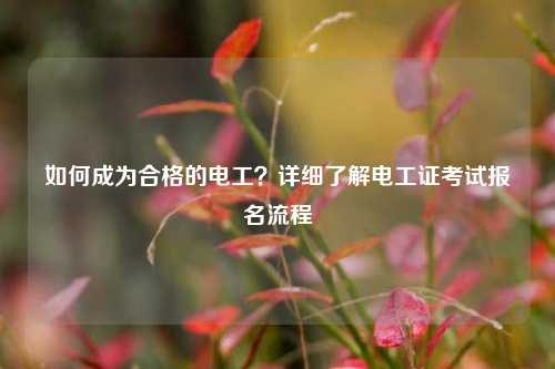 如何成為合格的電工？詳細(xì)了解電工證考試報(bào)名流程-圖1