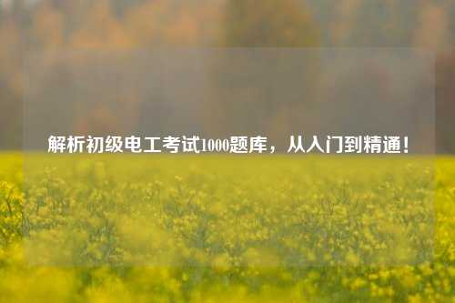解析初級電工考試1000題庫，從入門到精通！-圖1