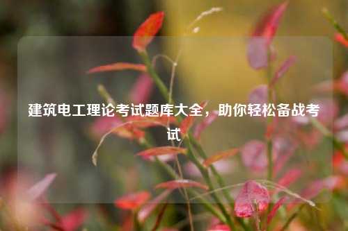 建筑電工理論考試題庫(kù)大全，助你輕松備戰(zhàn)考試-圖1