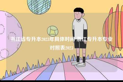 浙江省專升本2023年具體時(shí)間 浙江專升本專業(yè)對(duì)照表2023-圖1