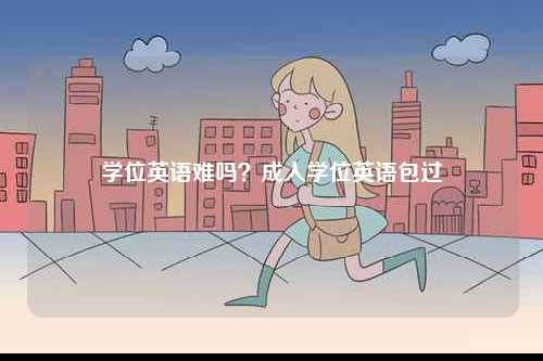 學(xué)位英語難嗎？成人學(xué)位英語包過-圖1