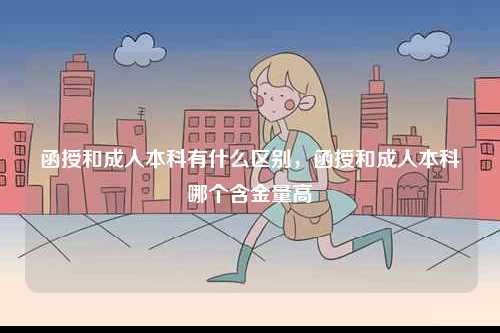 函授和成人本科有什么區(qū)別，函授和成人本科哪個(gè)含金量高-圖1