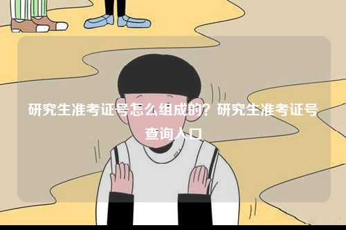研究生準(zhǔn)考證號(hào)怎么組成的？研究生準(zhǔn)考證號(hào)查詢(xún)?nèi)肟?圖1