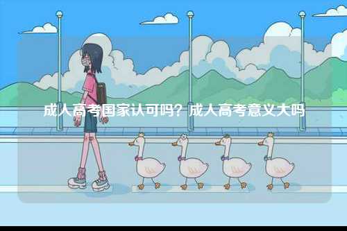 成人高考國家認可嗎？成人高考意義大嗎-圖1