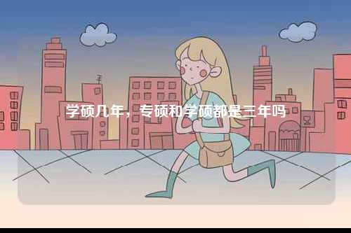 學(xué)碩幾年，專碩和學(xué)碩都是三年嗎-圖1