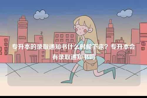專升本的錄取通知書什么時(shí)候下來(lái)？專升本會(huì)有錄取通知書嗎-圖1