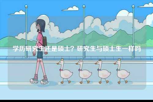 學(xué)歷研究生還是碩士？研究生與碩士生一樣嗎-圖1