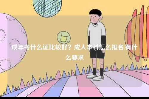 成年考什么證比較好？成人本科怎么報(bào)名,有什么要求-圖1