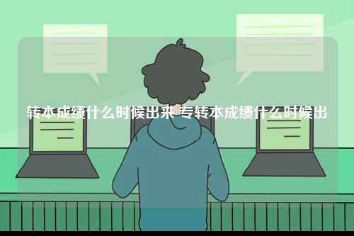 轉(zhuǎn)本成績什么時候出來 專轉(zhuǎn)本成績什么時候出-圖1