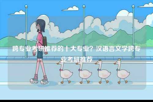 跨專(zhuān)業(yè)考研推薦的十大專(zhuān)業(yè)？漢語(yǔ)言文學(xué)跨專(zhuān)業(yè)考研推薦-圖1