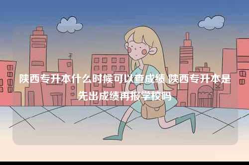 陜西專升本什么時(shí)候可以查成績 陜西專升本是先出成績再報(bào)學(xué)校嗎-圖1