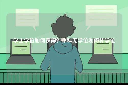 學(xué)士學(xué)位如何獲得？本科無學(xué)位如何補(bǔ)學(xué)位-圖1
