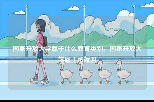 國家開放大學(xué)屬于什么教育類別，國家開放大學(xué)屬于函授嗎-圖1