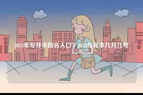 2023年專升本報(bào)名入口？2024專升本幾月幾號(hào)-圖1