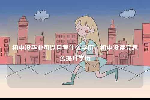 初中沒(méi)畢業(yè)可以自考什么學(xué)歷，初中沒(méi)讀完怎么提升學(xué)歷-圖1