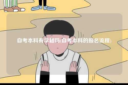 自考本科有學(xué)籍嗎(自考本科的報名流程)-圖1