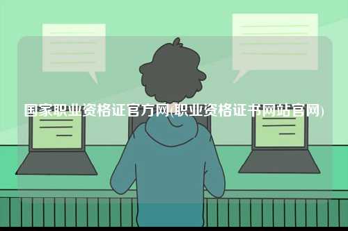 國(guó)家職業(yè)資格證官方網(wǎng)(職業(yè)資格證書網(wǎng)站官網(wǎng))-圖1
