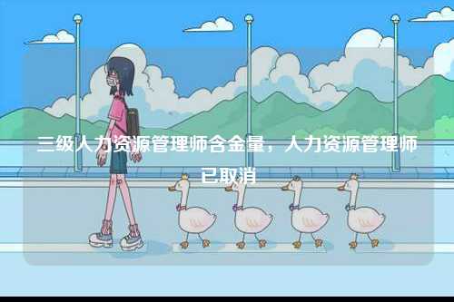 三級(jí)人力資源管理師含金量，人力資源管理師已取消-圖1