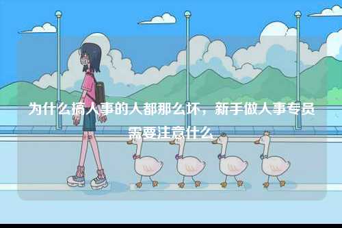 為什么搞人事的人都那么壞，新手做人事專員需要注意什么-圖1