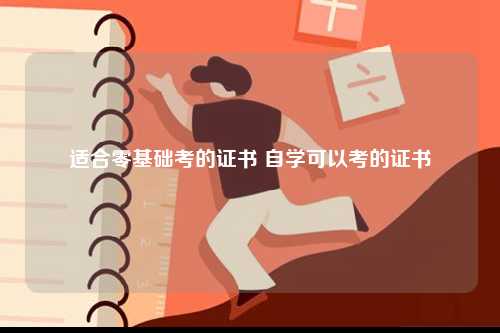 適合零基礎(chǔ)考的證書(shū) 自學(xué)可以考的證書(shū)-圖1