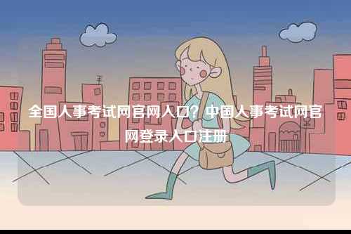 全國人事考試網(wǎng)官網(wǎng)入口？中國人事考試網(wǎng)官網(wǎng)登錄入口注冊-圖1