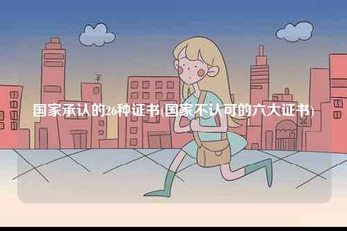 國家承認(rèn)的26種證書(國家不認(rèn)可的六大證書)-圖1