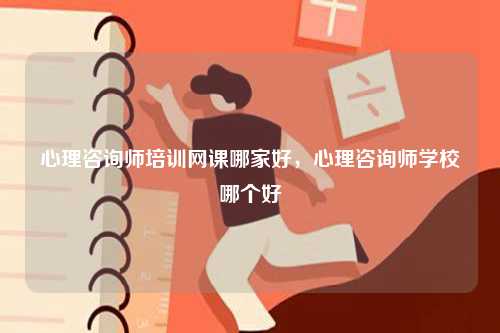 心理咨詢師培訓(xùn)網(wǎng)課哪家好，心理咨詢師學(xué)校哪個好-圖1