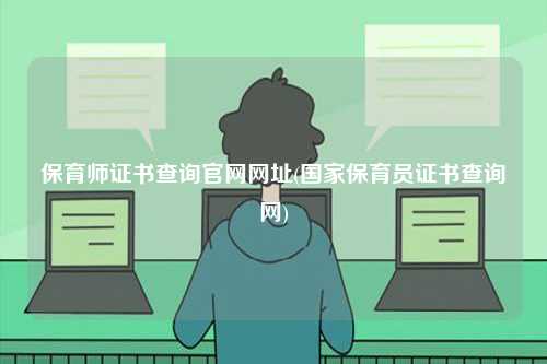 保育師證書查詢官網(wǎng)網(wǎng)址(國(guó)家保育員證書查詢網(wǎng))-圖1