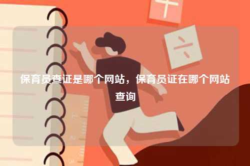 保育員查證是哪個(gè)網(wǎng)站，保育員證在哪個(gè)網(wǎng)站查詢-圖1