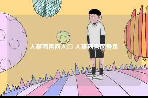 人事網(wǎng)官網(wǎng)入口 人事網(wǎng)官網(wǎng)登錄-圖1