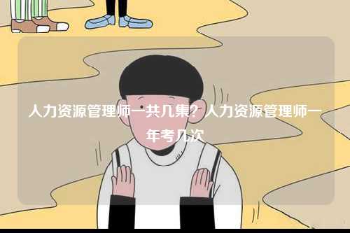 人力資源管理師一共幾集？人力資源管理師一年考幾次-圖1