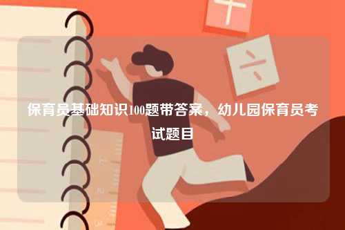 保育員基礎(chǔ)知識(shí)100題帶答案，幼兒園保育員考試題目-圖1