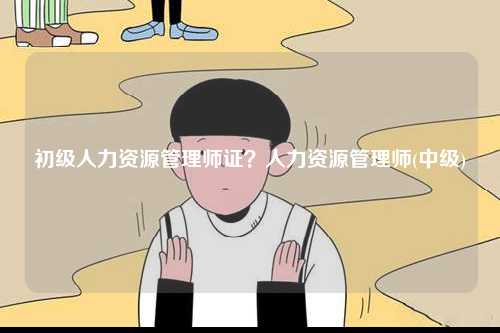 初級人力資源管理師證？人力資源管理師(中級)-圖1