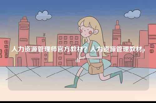 人力資源管理師官方教材？人力資源管理教材pdf-圖1