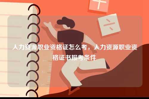 人力資源職業(yè)資格證怎么考，人力資源職業(yè)資格證書報(bào)考條件-圖1