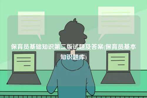 保育員基礎(chǔ)知識(shí)第二版試題及答案(保育員基本知識(shí)題庫)-圖1
