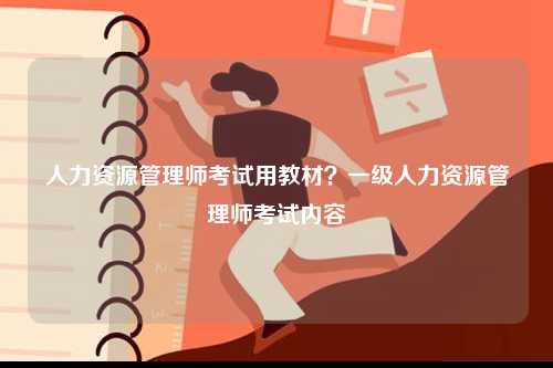 人力資源管理師考試用教材？一級人力資源管理師考試內(nèi)容-圖1