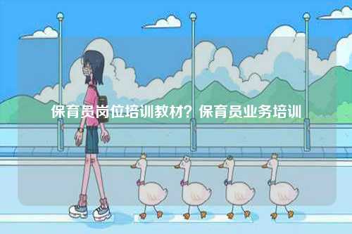 保育員崗位培訓教材？保育員業(yè)務培訓-圖1
