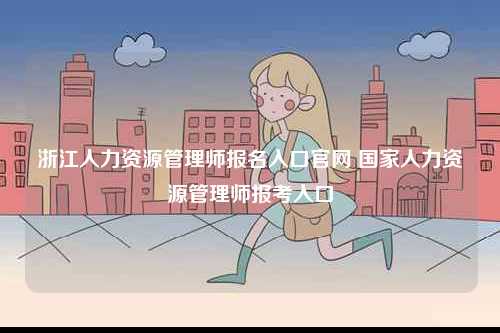 浙江人力資源管理師報名入口官網(wǎng) 國家人力資源管理師報考入口-圖1