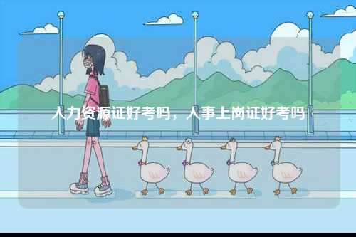 人力資源證好考嗎，人事上崗證好考嗎-圖1