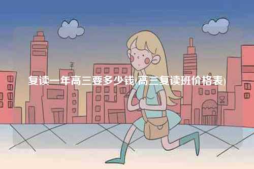 復(fù)讀一年高三要多少錢(qián)(高三復(fù)讀班價(jià)格表)-圖1