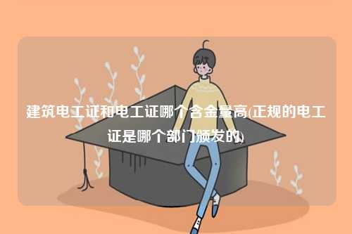 建筑電工證和電工證哪個(gè)含金量高(正規(guī)的電工證是哪個(gè)部門頒發(fā)的)-圖1