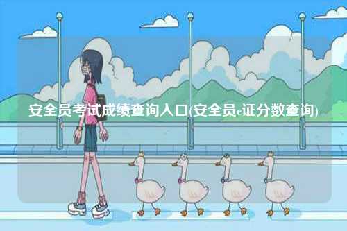 安全員考試成績查詢?nèi)肟?安全員c證分數(shù)查詢)-圖1