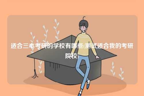 適合三本考研的學(xué)校有哪些(測試適合我的考研院校)-圖1